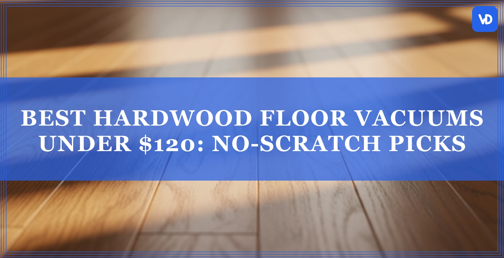 Best Hardwood Floor Vacuums Under $120: No-Scratch Picks